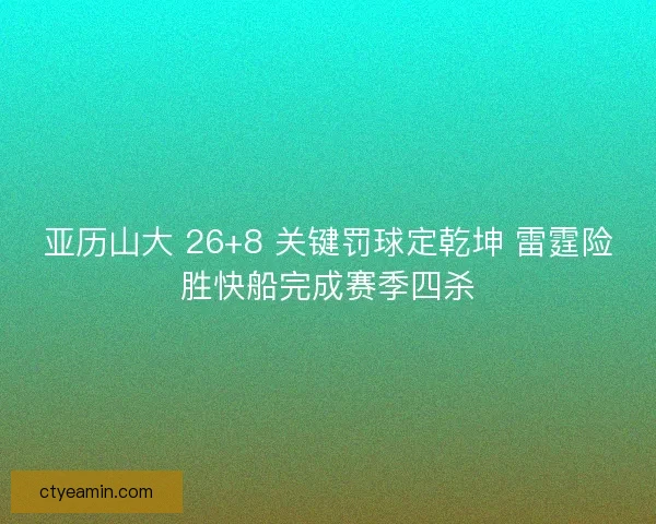 亚历山大 26+8 关键罚球定乾坤 雷霆险胜快船完成赛季四杀