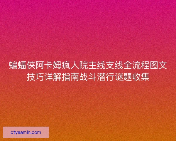蝙蝠侠阿卡姆疯人院主线支线全流程图文技巧详解指南战斗潜行谜题收集