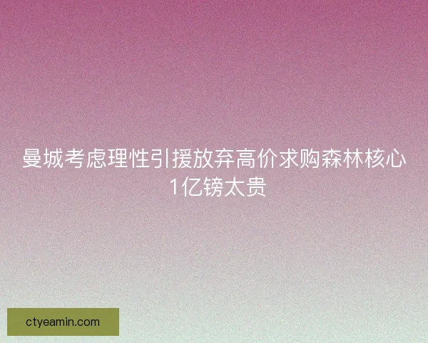 曼城考虑理性引援放弃高价求购森林核心 1亿镑太贵