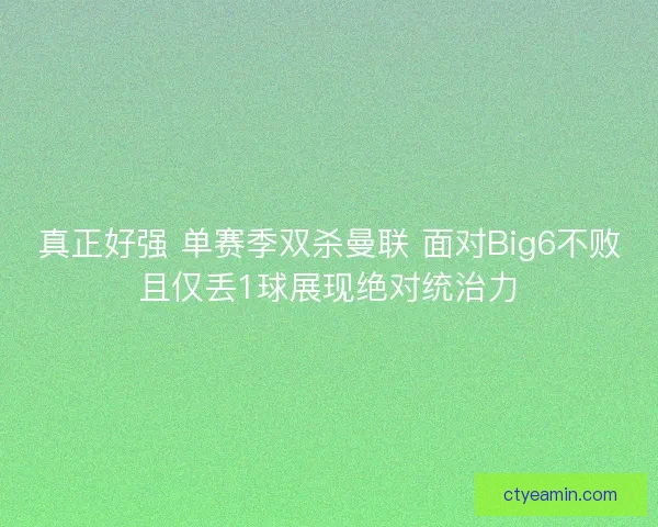真正好强 单赛季双杀曼联 面对Big6不败且仅丢1球展现绝对统治力