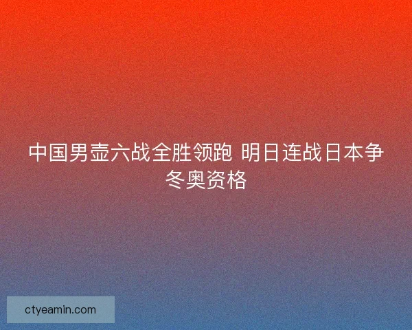 中国男壶六战全胜领跑 明日连战日本争冬奥资格